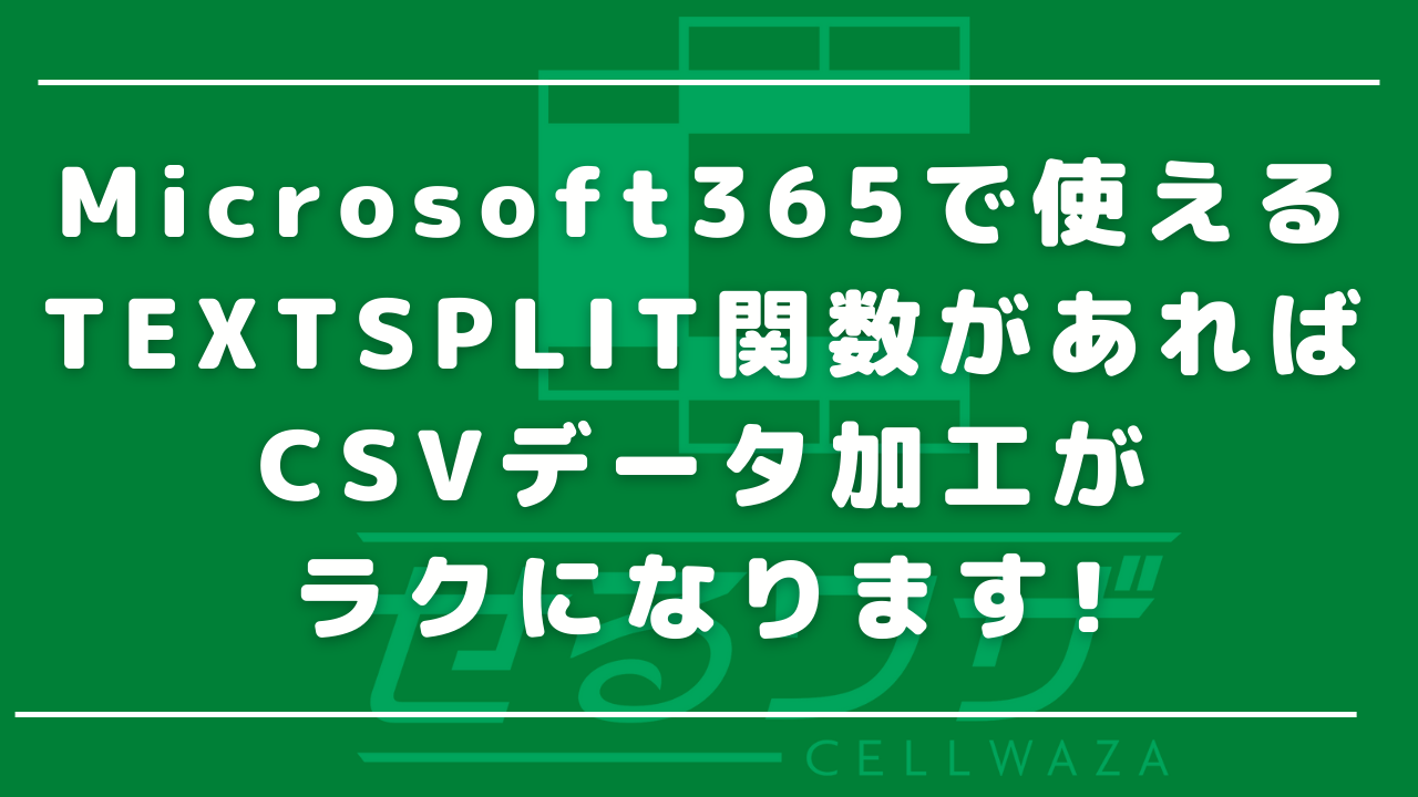 Microsoft365で使えるTEXTSPLIT関数があればCSVデータ加工がラクになります!