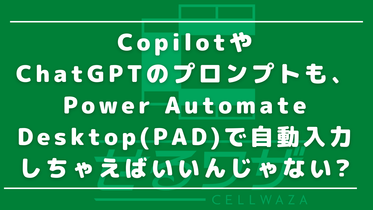 CopilotやChatGPTのプロンプトも、Power Automate Desktop(PAD)で自動入力しちゃえばいいんじゃない?