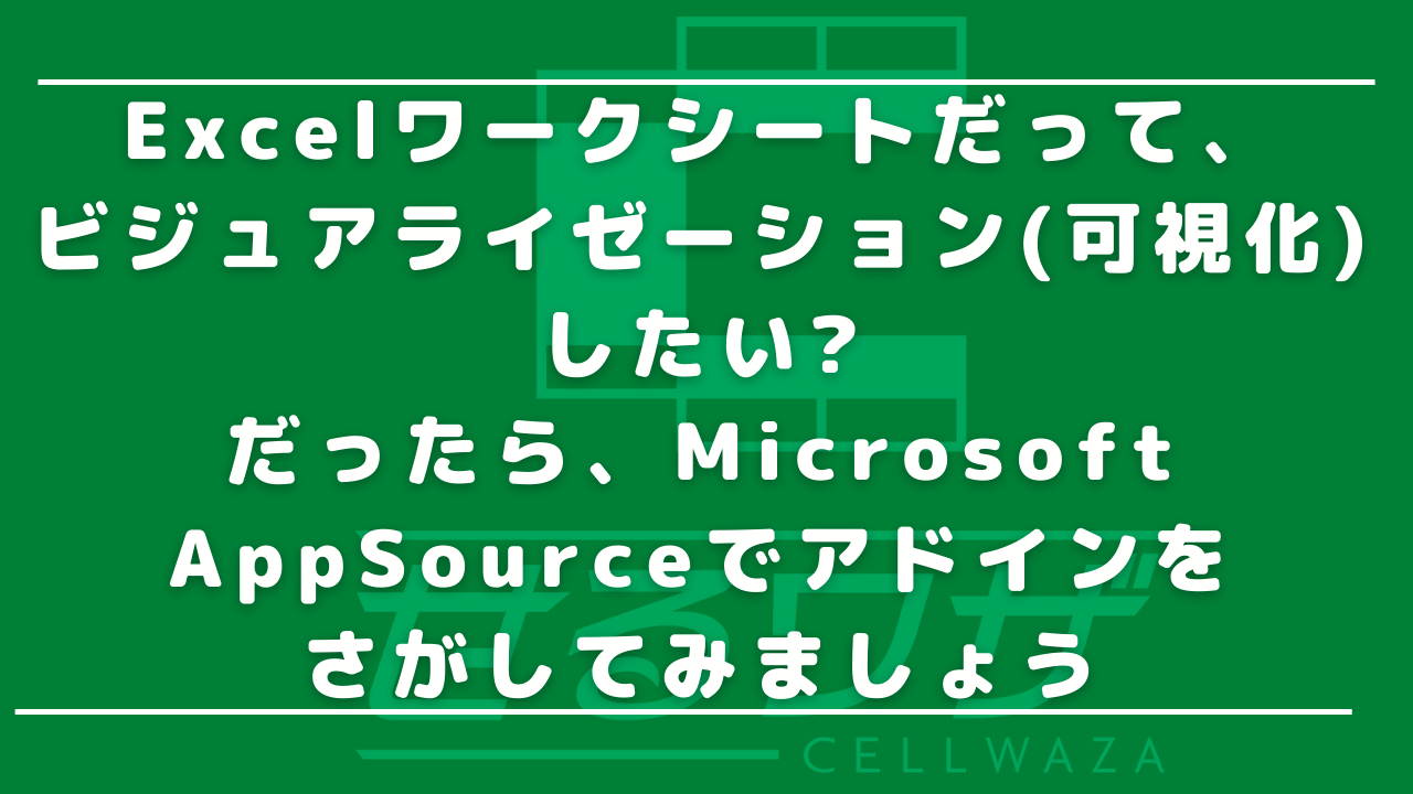 Excelワークシートだって、ビジュアライゼーション(可視化)したい?だったら、Microsoft AppSourceでアドインをさがしてみましょう