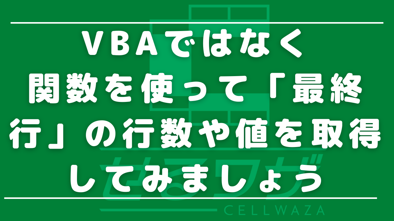 VBAではなく、関数を使って「最終行」の行数や値を取得してみましょう